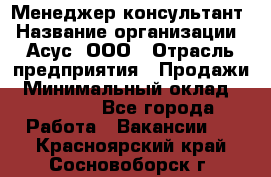 Менеджер-консультант › Название организации ­ Асус, ООО › Отрасль предприятия ­ Продажи › Минимальный оклад ­ 45 000 - Все города Работа » Вакансии   . Красноярский край,Сосновоборск г.